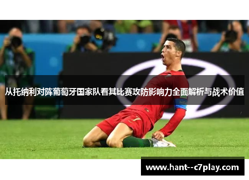 从托纳利对阵葡萄牙国家队看其比赛攻防影响力全面解析与战术价值