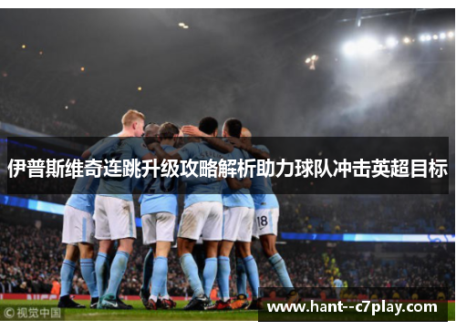 伊普斯维奇连跳升级攻略解析助力球队冲击英超目标