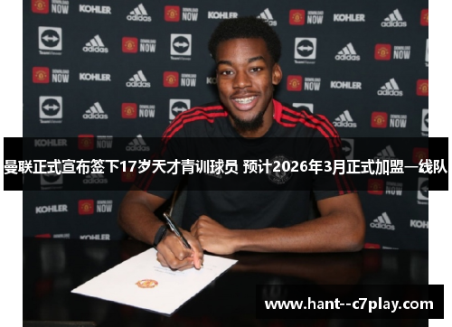 曼联正式宣布签下17岁天才青训球员 预计2026年3月正式加盟一线队