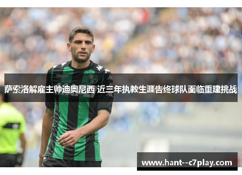 萨索洛解雇主帅迪奥尼西 近三年执教生涯告终球队面临重建挑战