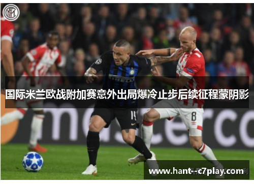 国际米兰欧战附加赛意外出局爆冷止步后续征程蒙阴影