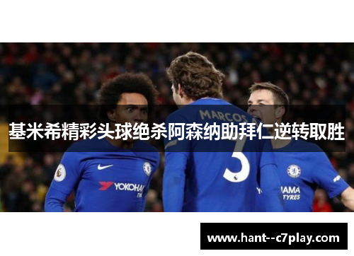 基米希精彩头球绝杀阿森纳助拜仁逆转取胜