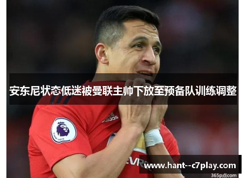 安东尼状态低迷被曼联主帅下放至预备队训练调整