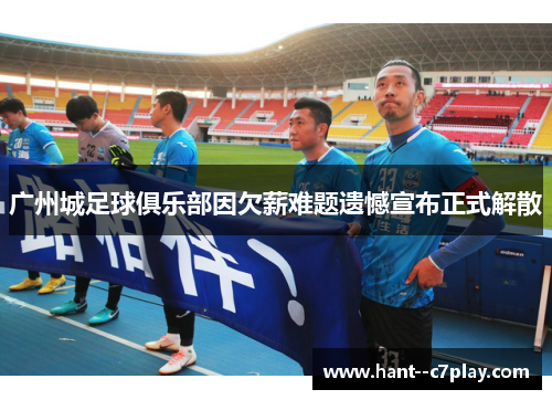 广州城足球俱乐部因欠薪难题遗憾宣布正式解散