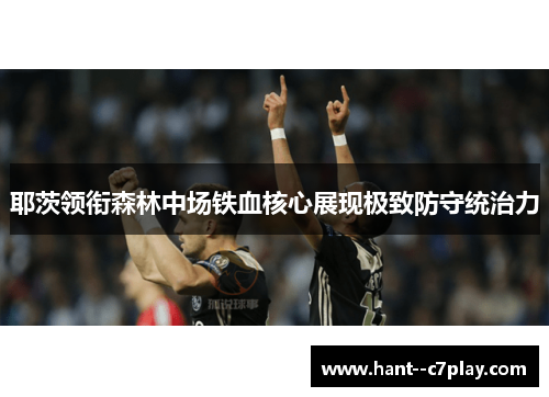 耶茨领衔森林中场铁血核心展现极致防守统治力