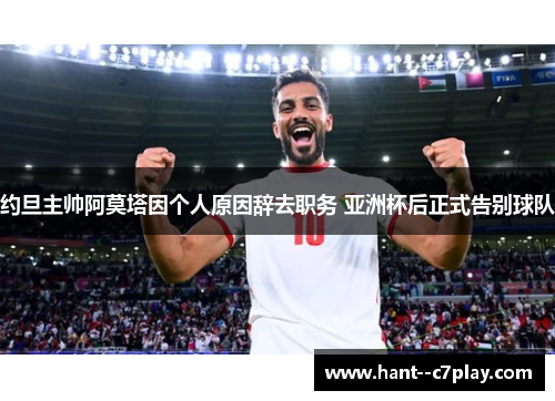 约旦主帅阿莫塔因个人原因辞去职务 亚洲杯后正式告别球队