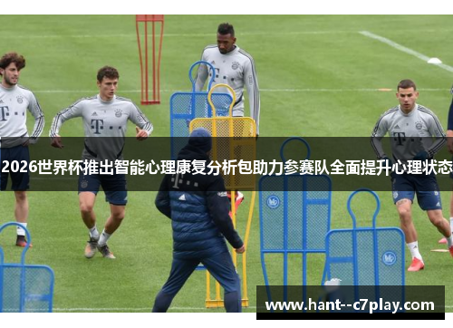 2026世界杯推出智能心理康复分析包助力参赛队全面提升心理状态