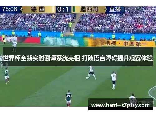 世界杯全新实时翻译系统亮相 打破语言障碍提升观赛体验