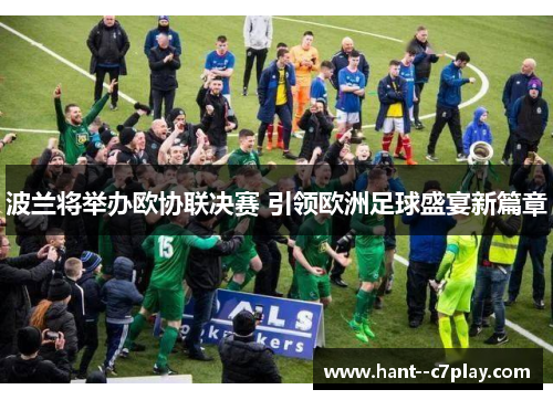 波兰将举办欧协联决赛 引领欧洲足球盛宴新篇章