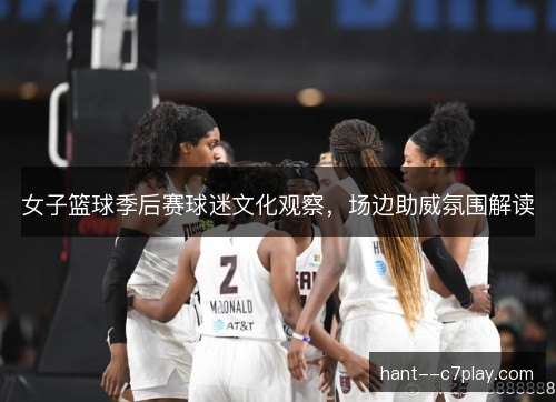 女子篮球季后赛球迷文化观察，场边助威氛围解读