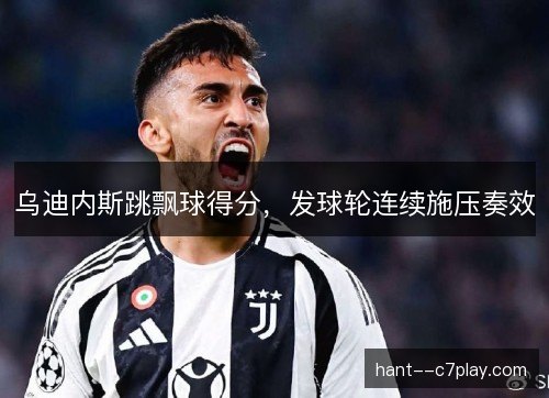 乌迪内斯跳飘球得分，发球轮连续施压奏效